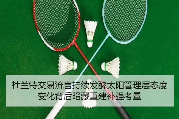 杜兰特交易流言持续发酵太阳管理层态度变化背后暗藏重建补强考量