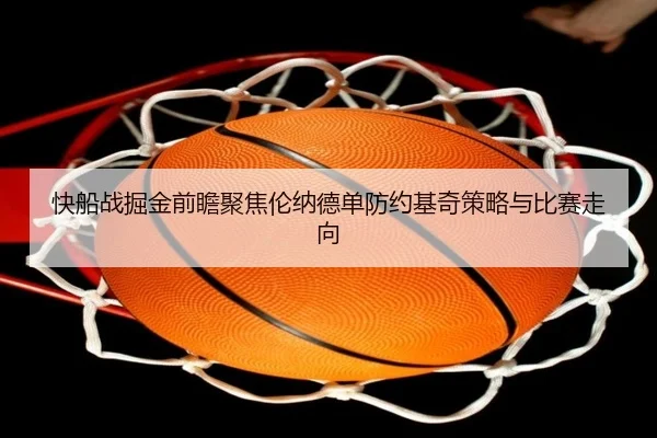 快船战掘金前瞻聚焦伦纳德单防约基奇策略与比赛走向