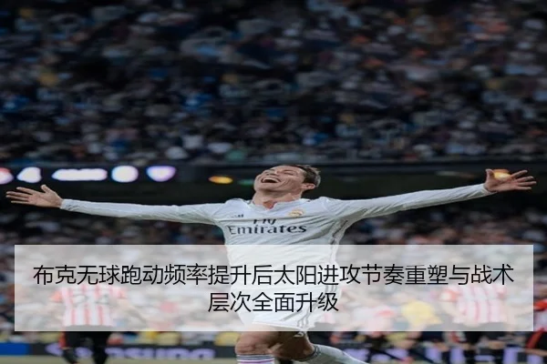 布克无球跑动频率提升后太阳进攻节奏重塑与战术层次全面升级
